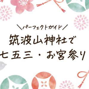 【筑波山神社】七五三・お宮参り完全ガイド！これを読めば3倍楽しめる！